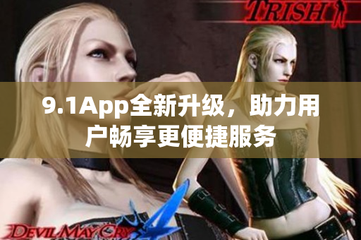 9.1App全新升级，助力用户畅享更便捷服务