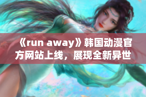 《run away》韩国动漫官方网站上线，展现全新异世界冒险！(1)