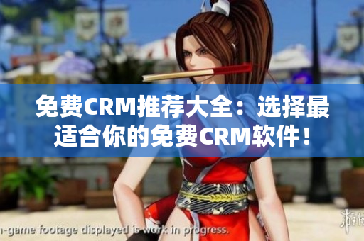 免费CRM推荐大全：选择最适合你的免费CRM软件！