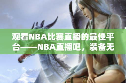 观看NBA比赛直播的最佳平台——NBA直播吧，装备无限！