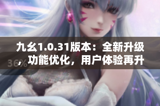 九幺1.0.31版本：全新升级，功能优化，用户体验再升级