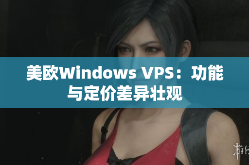 美欧Windows VPS：功能与定价差异壮观