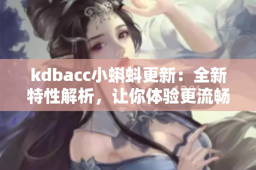 kdbacc小蝌蚪更新：全新特性解析，让你体验更流畅的功能