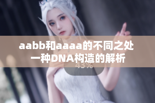 aabb和aaaa的不同之处 一种DNA构造的解析