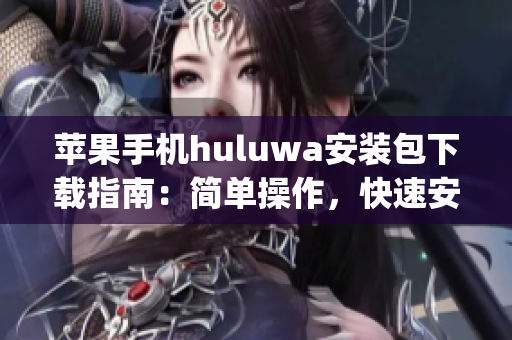 苹果手机huluwa安装包下载指南：简单操作，快速安装，操作便捷(1)