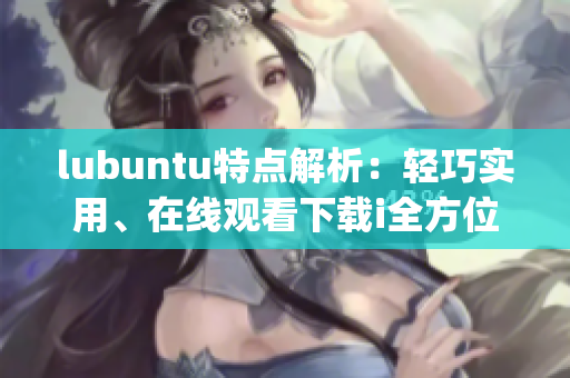 lubuntu特点解析：轻巧实用、在线观看下载i全方位指南(1)