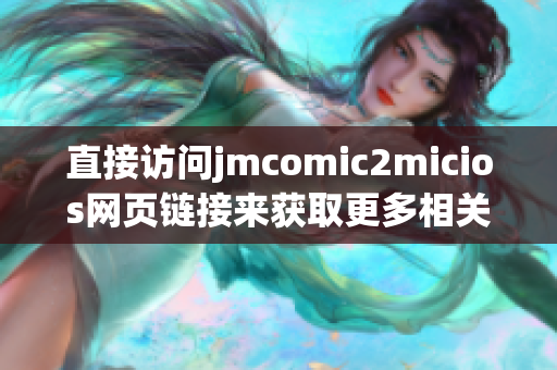 直接访问jmcomic2micios网页链接来获取更多相关信息(1)