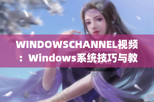 WINDOWSCHANNEL视频：Windows系统技巧与教程视频全集(1)