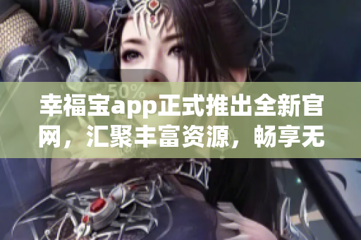 幸福宝app正式推出全新官网，汇聚丰富资源，畅享无限幸福！(1)