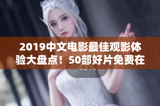 2019中文电影最佳观影体验大盘点！50部好片免费在线观看！