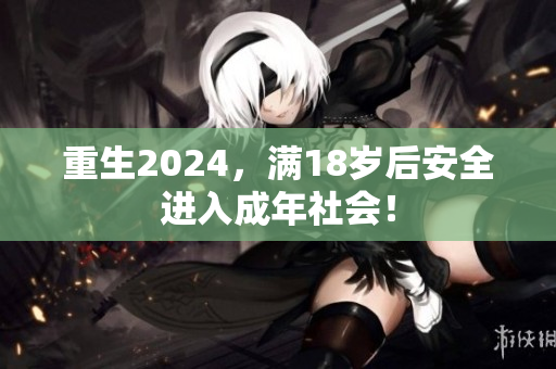 重生2024，满18岁后安全进入成年社会！