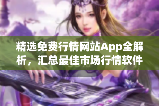 精选免费行情网站App全解析，汇总最佳市场行情软件供您选择