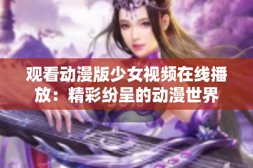 观看动漫版少女视频在线播放：精彩纷呈的动漫世界