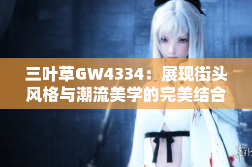 三叶草GW4334：展现街头风格与潮流美学的完美结合