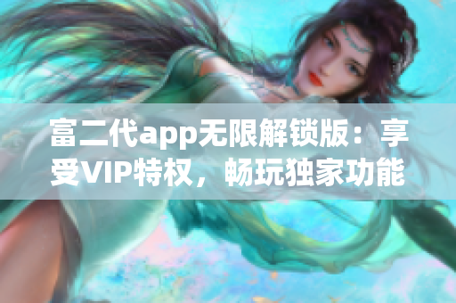 富二代app无限解锁版：享受VIP特权，畅玩独家功能