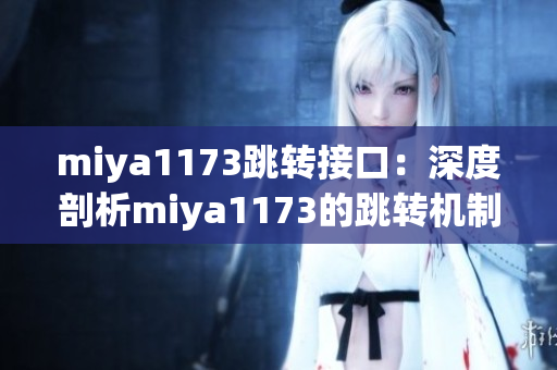 miya1173跳转接口：深度剖析miya1173的跳转机制以及应用实例(1)