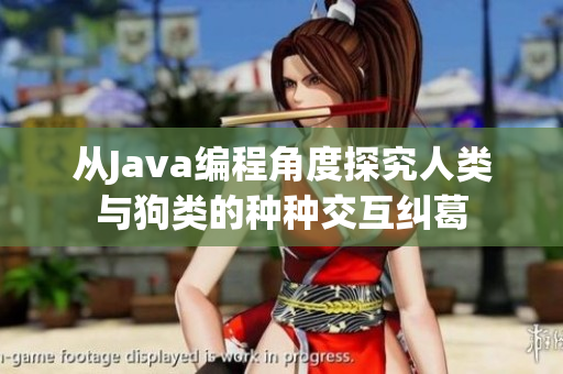 从Java编程角度探究人类与狗类的种种交互纠葛