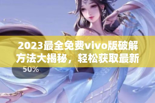 2023最全免费vivo版破解方法大揭秘，轻松获取最新技巧