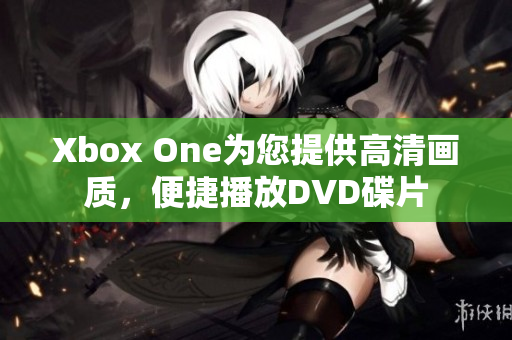 Xbox One为您提供高清画质，便捷播放DVD碟片