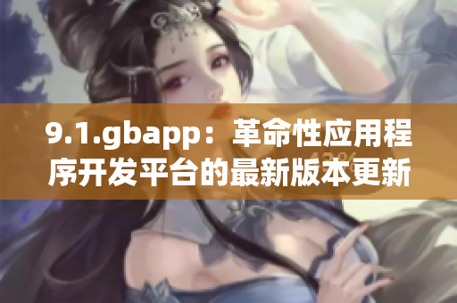 9.1.gbapp：革命性应用程序开发平台的最新版本更新！