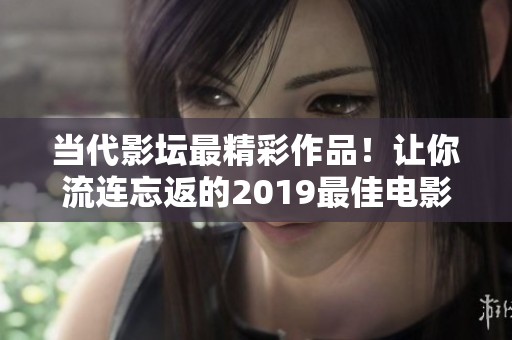 当代影坛最精彩作品！让你流连忘返的2019最佳电影