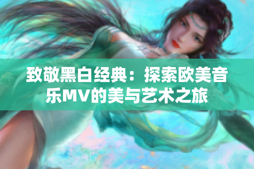 致敬黑白经典：探索欧美音乐MV的美与艺术之旅