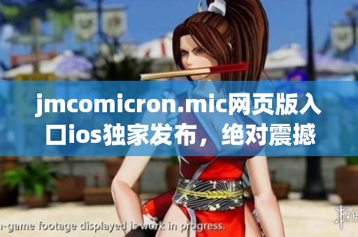 jmcomicron.mic网页版入口ios独家发布，绝对震撼动人!(1)