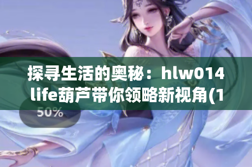 探寻生活的奥秘：hlw014life葫芦带你领略新视角(1)