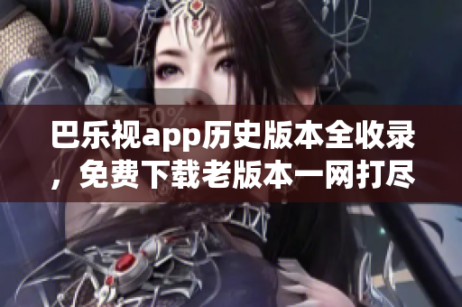 巴乐视app历史版本全收录，免费下载老版本一网打尽