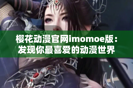 樱花动漫官网imomoe版：发现你最喜爱的动漫世界