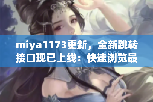 miya1173更新，全新跳转接口现已上线：快速浏览最新资讯！