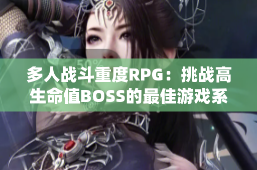 多人战斗重度RPG：挑战高生命值BOSS的最佳游戏系统