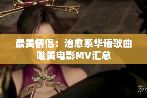 最美情侣：治愈系华语歌曲唯美电影MV汇总