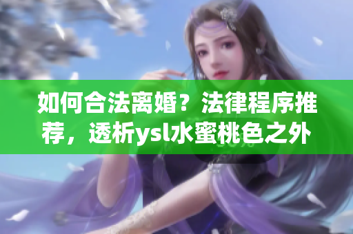 如何合法离婚？法律程序推荐，透析ysl水蜜桃色之外的选项