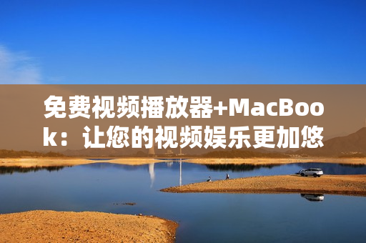 免费视频播放器+MacBook：让您的视频娱乐更加悠闲