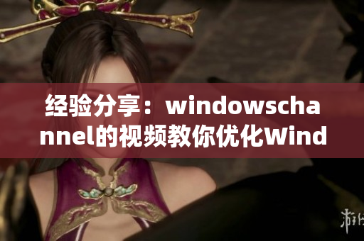 经验分享：windowschannel的视频教你优化Windows系统