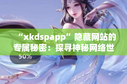 “xkdspapp”隐藏网站的专属秘密：探寻神秘网络世界