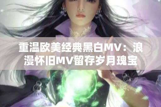 重温欧美经典黑白MV：浪漫怀旧MV留存岁月瑰宝