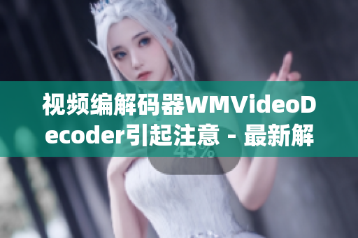 视频编解码器WMVideoDecoder引起注意 - 最新解决方案(1)