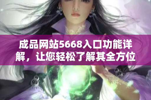 成品网站5668入口功能详解，让您轻松了解其全方位服务