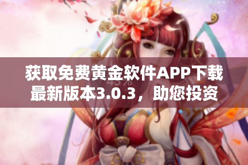 获取免费黄金软件APP下载最新版本3.0.3，助您投资获利！