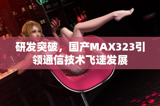 研发突破，国产MAX323引领通信技术飞速发展