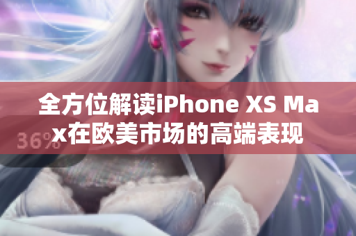 全方位解读iPhone XS Max在欧美市场的高端表现