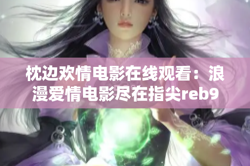 枕边欢情电影在线观看：浪漫爱情电影尽在指尖reb918最新版