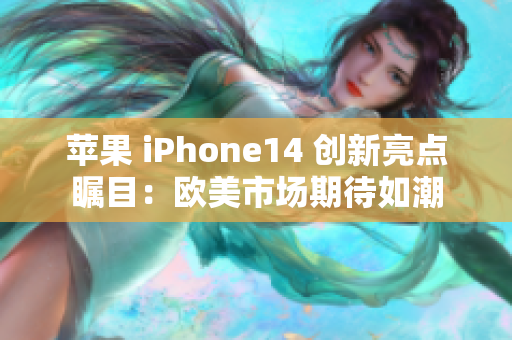 苹果 iPhone14 创新亮点瞩目：欧美市场期待如潮