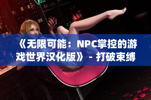 《无限可能：NPC掌控的游戏世界汉化版》 - 打破束缚，体验自由！(1)