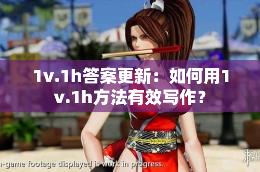 1v.1h答案更新：如何用1v.1h方法有效写作？