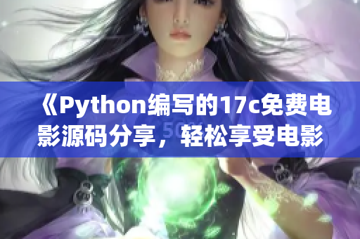 《Python编写的17c免费电影源码分享，轻松享受电影时光》