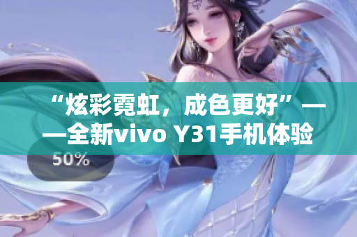 “炫彩霓虹，成色更好”——全新vivo Y31手机体验