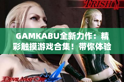 GAMKABU全新力作：精彩触摸游戏合集！带你体验全新游戏体验(1)